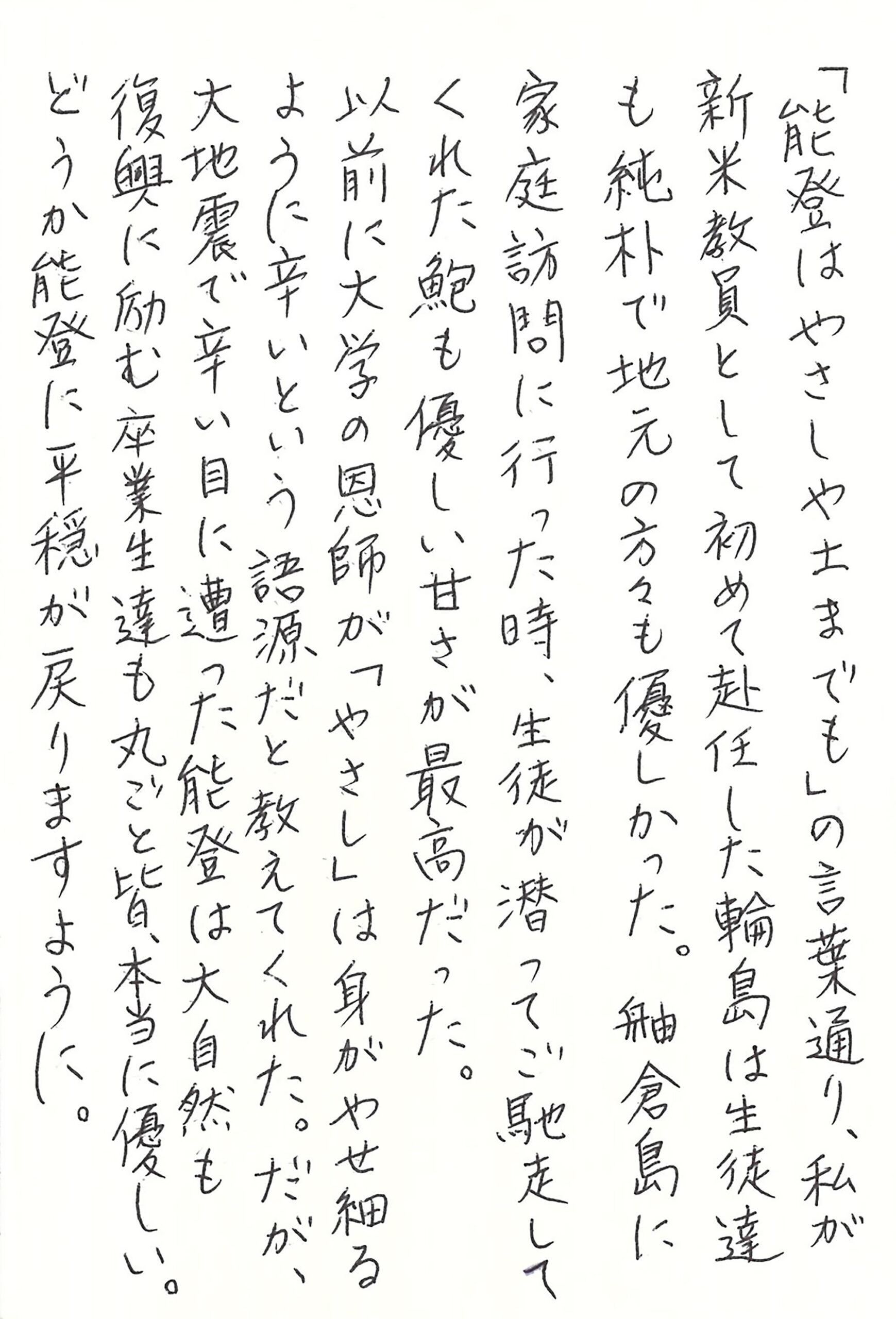 「能登はやさしや土までも」の言葉通り、私が新米教員として初めて赴任した輪島は生徒達も純朴で地元の方々も優しかった。 舳倉島に家庭訪問に行った時、生徒が潜ってご馳走してくれた鮑も優しい甘さが最高だった。 以前に大学の恩師が「やさし」は身がやせ細るように辛いという語源だと教えてくれた。 だが、大地震で辛い目に遭った能登は大自然も復興に励む卒業生達も丸ごと皆、本当に優しい。 どうか能登に平穏が戻りますように。